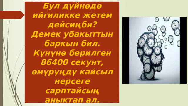 Бул дүйнөдө ийгиликке жетем дейсиңби? Демек убакыттын баркын бил. Күнүнө берилген 86400 секунт, өмүрүңдү кайсыл нерсеге сарптайсың аныктап ал. 