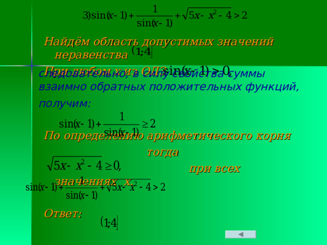 Найдём область допустимых значений неравенства  При любом х из ОДЗ    По определению арифметического корня  тогда  при всех значениях х.  Ответ: следовательно, в силу свойства суммы взаимно обратных положительных функций, получим:   