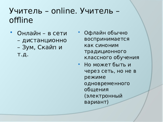 Учитель – onlinе. Учитель – offlinе Онлайн – в сети – дистанционно – Зум, Скайп и т.д. Офлайн обычно воспринимается как синоним традиционного классного обучения Но может быть и через сеть, но не в режиме одновременного общения (электронный вариант) 