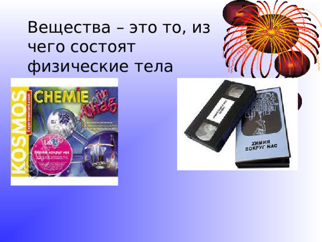 Вещества – это то, из чего состоят физические тела 
