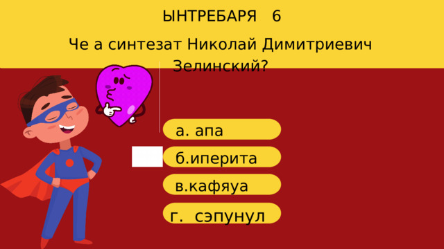 ЫНТРЕБАРЯ 6 Че а синтезат Николай Димитриевич Зелинский? a. апа б. иперита в .кафяуа г г. сэпунул 