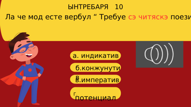 Ла че мод есте вербул “ Требуе сэ читяскэ поезия” ЫНТРЕБАРЯ 10 a. индикатив б. конжунутив в. императив  потенциал Г. 