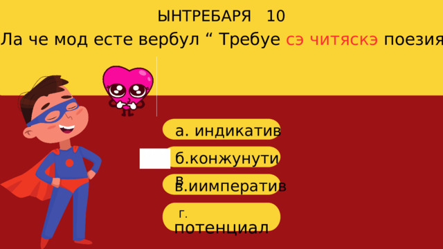 Ла че мод есте вербул “ Требуе сэ читяскэ поезия” ЫНТРЕБАРЯ 10 a. индикатив б. конжунутив в. иимператив  потенциал Г. 
