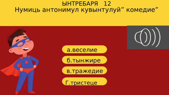 Нумиць антонимул кувынтулуй” комедие” ЫНТРЕБАРЯ 12 a. веселие б. тынжире в. тражедие г Г.тристеце 