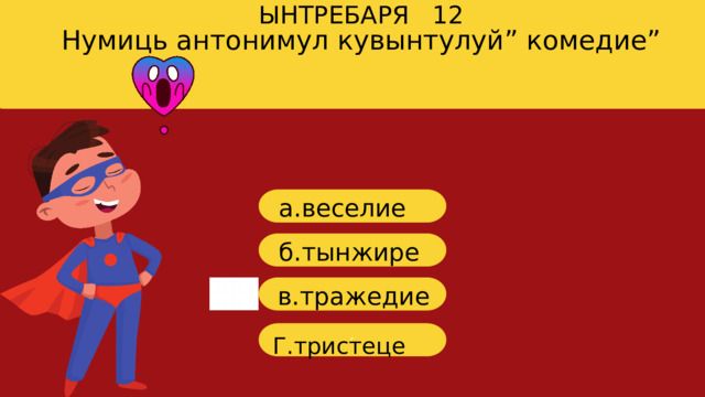 Нумиць антонимул кувынтулуй” комедие” ЫНТРЕБАРЯ 12 a. веселие б. тынжире в. тражедие г Г.тристеце 