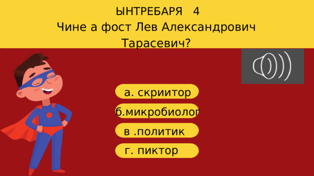 ЫНТРЕБАРЯ 4 Чине а фост Лев Александрович Тарасевич? a. скриитор б .микробиолог в .политик г. пиктор г 