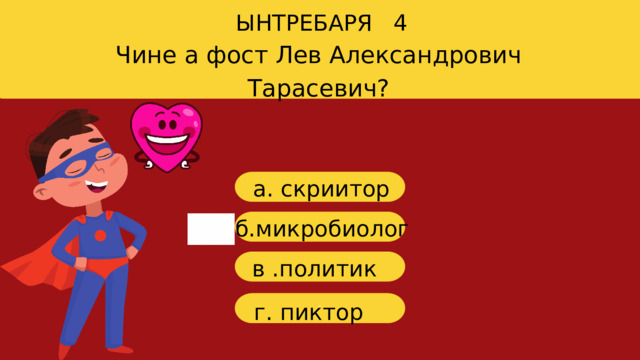 ЫНТРЕБАРЯ 4 Чине а фост Лев Александрович Тарасевич? a. скриитор б .микробиолог в .политик г г. пиктор 
