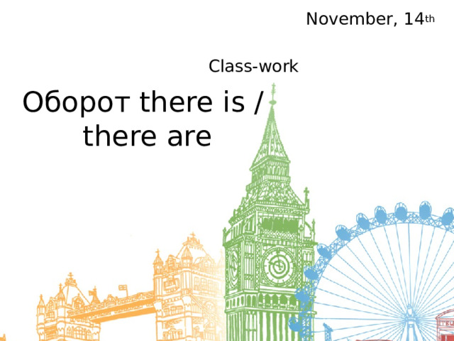 November, 14 th  Class-work Оборот there is /  there are 