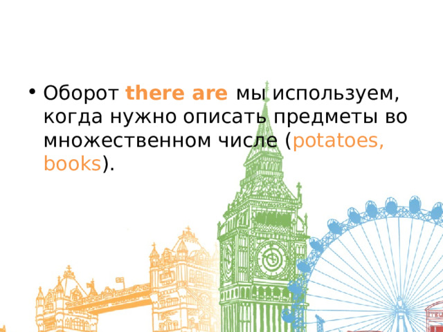 Оборот there are мы используем, когда нужно описать предметы во множественном числе ( potatoes, books ). 