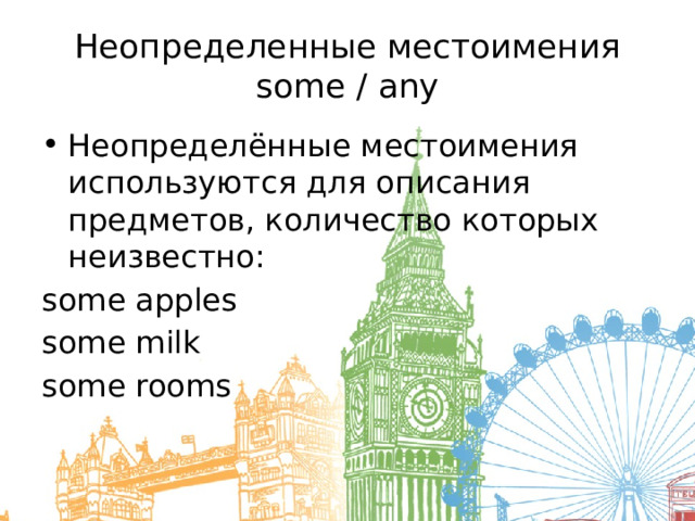 Неопределенные местоимения some / any Неопределённые местоимения используются для описания предметов, количество которых неизвестно: some apples some milk some rooms   