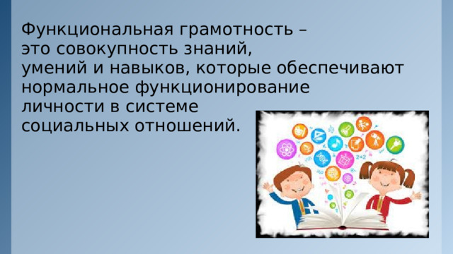 Функциональная грамотность – это совокупность знаний, умений и навыков, которые обеспечивают нормальное функционирование личности в системе социальных отношений. 