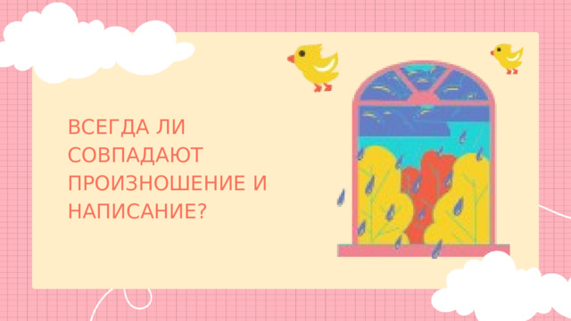 ВСЕГДА ЛИ СОВПАДАЮТ ПРОИЗНОШЕНИЕ И НАПИСАНИЕ? 