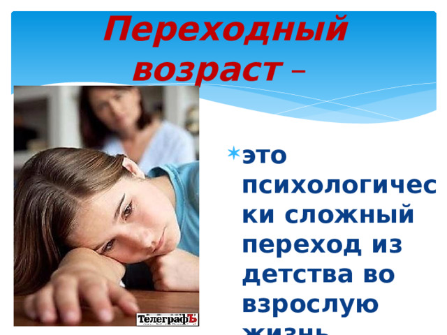 Переходный возраст – это психологически сложный переход из детства во взрослую жизнь. 