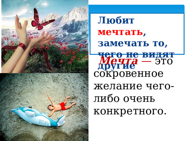  Любит мечтать , замечать то, чего не видят другие Мечта   — это сокровенное желание чего-либо очень конкретного. 