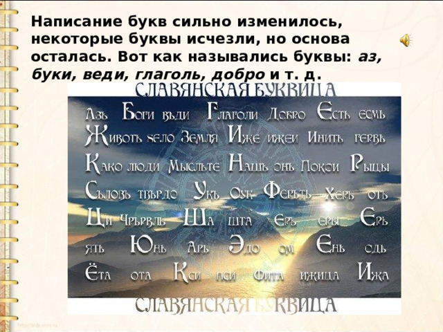 Написание букв сильно изменилось, некоторые буквы исчезли, но основа осталась. Вот как назывались буквы: аз, буки,  веди, глаголь, добро и т. д. 