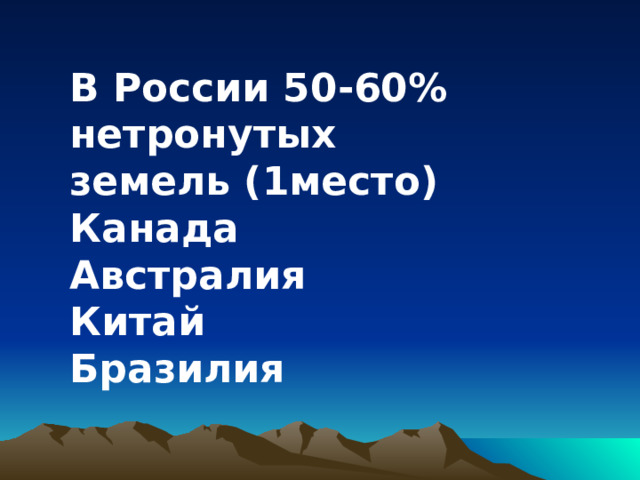 В России 50-60% нетронутых земель (1место) Канада Австралия Китай Бразилия 