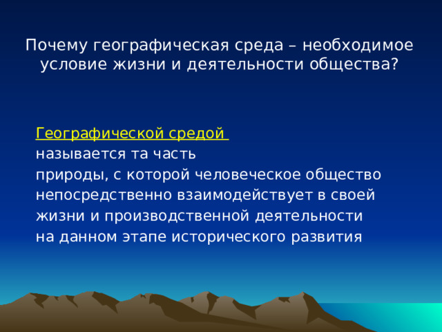 Почему географическая среда – необходимое условие жизни и деятельности общества? Географической средой называется та часть природы, с которой человеческое общество непосредственно взаимодействует в своей жизни и производственной деятельности на данном этапе исторического развития 
