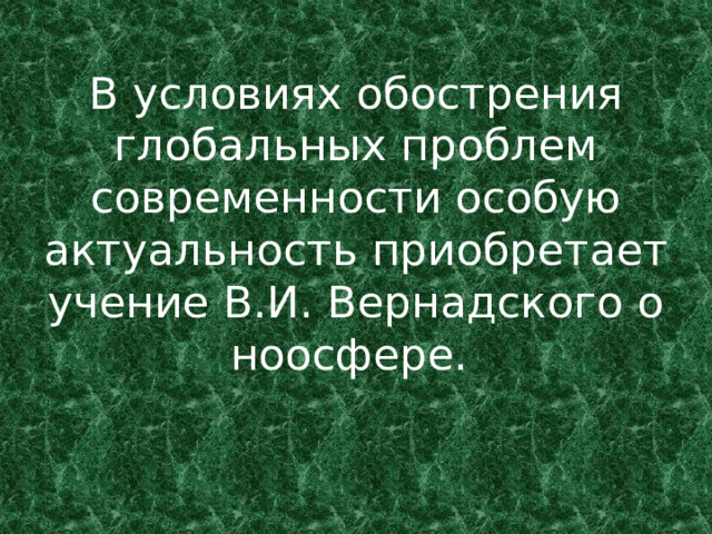 В условиях обострения глобальных проблем современности особую актуальность приобретает учение В.И. Вернадского о ноосфере.  