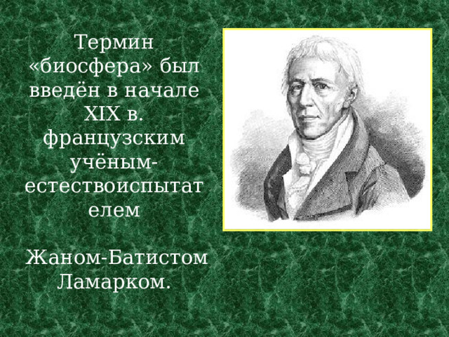 Термин «биосфера» был введён в начале XIX в.  французским учёным-естествоиспытателем   Жаном-Батистом Ламарком. 