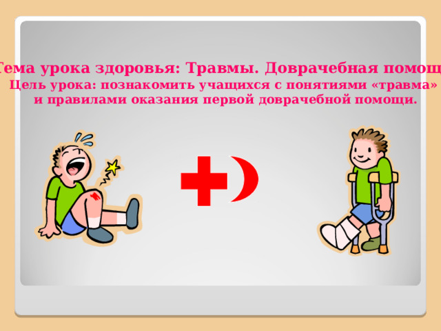 Тема урока здоровья: Травмы. Доврачебная помощь . Цель урока: познакомить учащихся с понятиями «травма» и правилами оказания первой доврачебной помощи. 