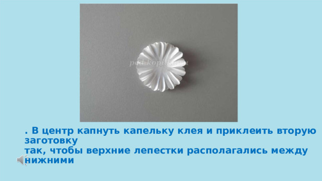 . В центр капнуть капельку клея и приклеить вторую заготовку так, чтобы верхние лепестки располагались между нижними 