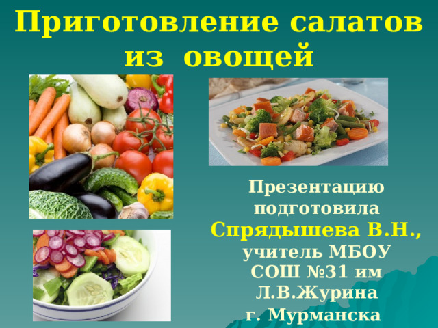 Приготовление салатов из   овощей Презентацию  подготовила Спрядышева В.Н., учитель МБОУ СОШ №31 им Л.В.Журина г. Мурманска  2022г. 