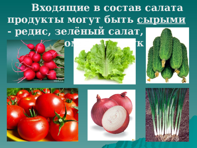  Входящие в состав салата продукты могут быть сырыми - редис, зелёный салат, огурцы, помидоры, лук 