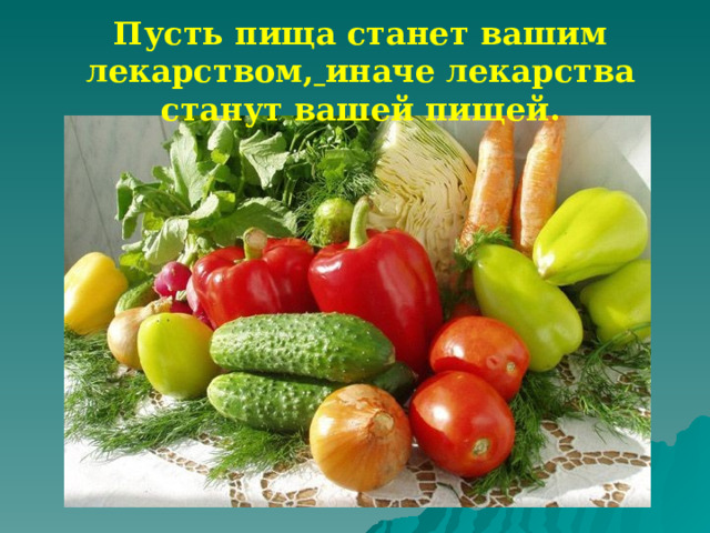 Пусть пища станет вашим лекарством,  иначе лекарства станут вашей пищей. 
