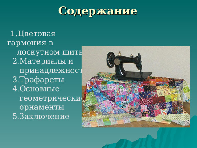 Содержание  1.Цветовая гармония в  лоскутном шитье  2.Материалы и  принадлежности  3.Трафареты  4.Основные  геометрические  орнаменты  5.Заключение 
