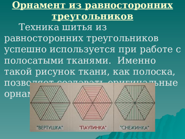 Орнамент из равносторонних  треугольников  Техника шитья из равносторонних треугольников успешно используется при работе с полосатыми тканями. Именно такой рисунок ткани, как полоска, позволяет создавать оригинальные орнаменты. 