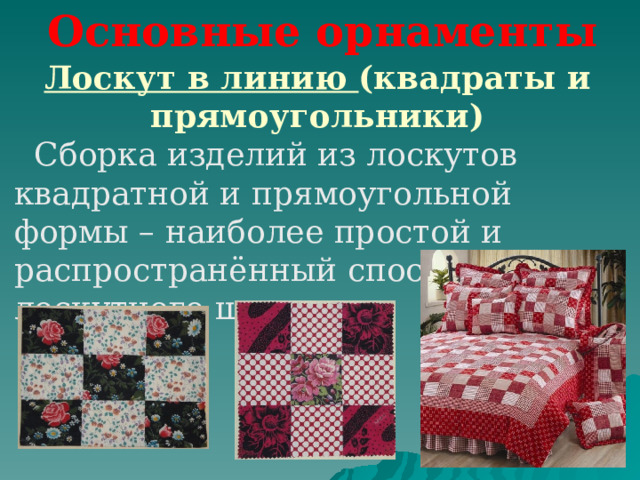 Основные орнаменты Лоскут в линию (квадраты и прямоугольники)  Сборка изделий из лоскутов квадратной и прямоугольной формы – наиболее простой и распространённый способ лоскутного шитья. 