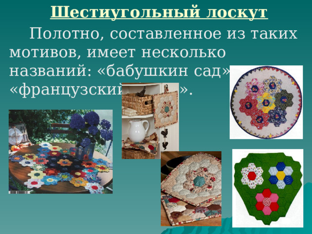 Шестиугольный лоскут  Полотно, составленное из таких мотивов, имеет несколько названий: «бабушкин сад», «соты», «французский букет». 