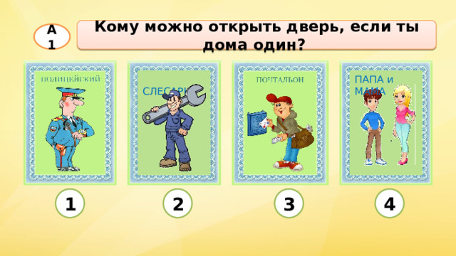 Кому можно открыть дверь, если ты дома один? А1  СЛЕСАРЬ ПАПА и МАМА 1 2 3 4 