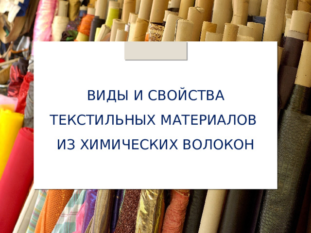 ВИДЫ И СВОЙСТВА ТЕКСТИЛЬНЫХ МАТЕРИАЛОВ  ИЗ ХИМИЧЕСКИХ ВОЛОКОН 