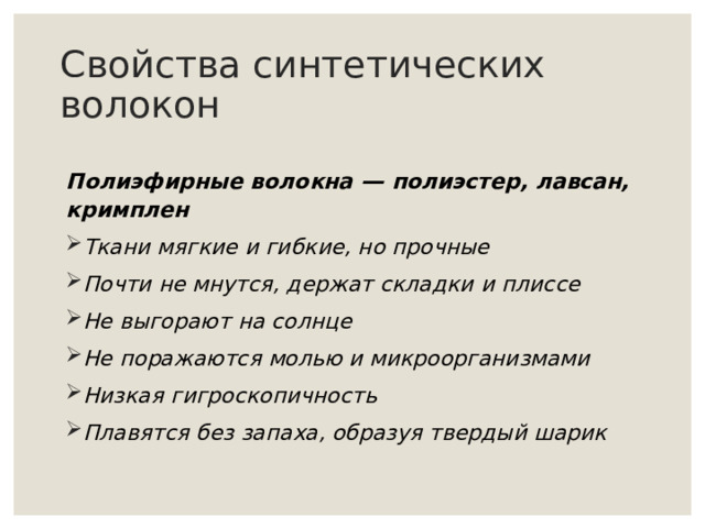 Свойства синтетических волокон Полиэфирные волокна — полиэстер, лавсан, кримплен Ткани мягкие и гибкие, но прочные Почти не мнутся, держат складки и плиссе Не выгорают на солнце Не поражаются молью и микроорганизмами Низкая гигроскопичность Плавятся без запаха, образуя твердый шарик 