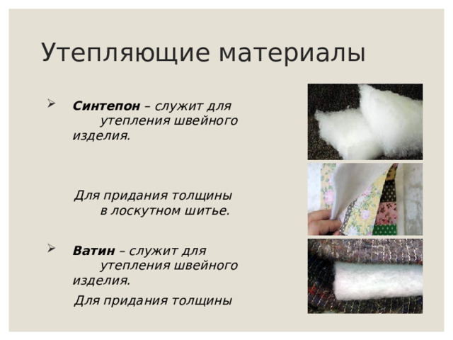 Утепляющие материалы Синтепон – служит для  утепления швейного изделия.    Для придания толщины  в лоскутном шитье.  Ватин – служит для  утепления швейного изделия.  Для придания толщины 