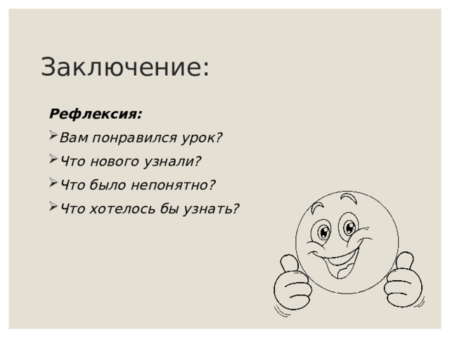 Заключение:  Рефлексия: Вам понравился урок? Что нового узнали? Что было непонятно? Что хотелось бы узнать? 