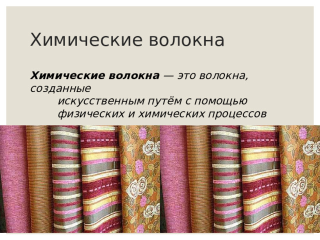 Химические волокна Химические волокна  — это волокна, созданные    искусственным путём с помощью    физических и химических процессов 