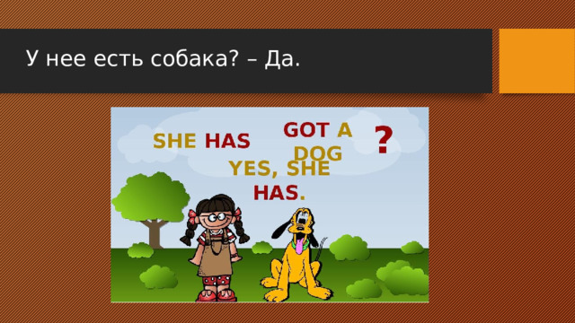 У нее есть собака? – Да. 
