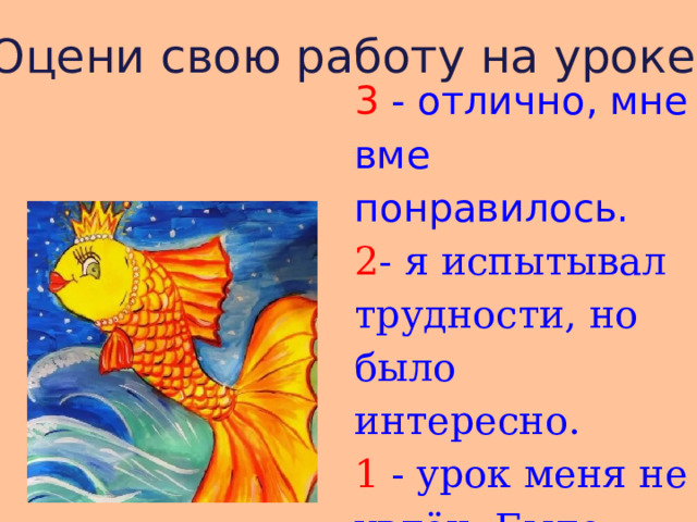 Оцени свою работу на уроке . 3 - отлично, мне вме понравилось.  2 - я испытывал трудности, но было интересно.  1 - урок меня не увлёк. Было трудно и скучно. 