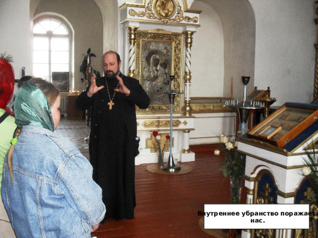 Внутреннее убранство поражает  нас. 