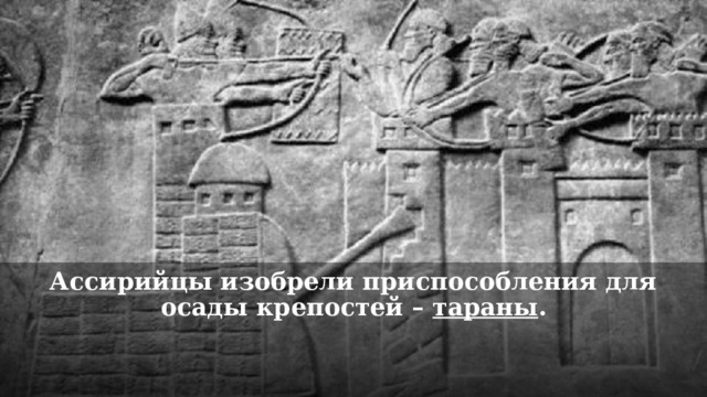Ассирийцы изобрели приспособления для осады крепостей – тараны . 