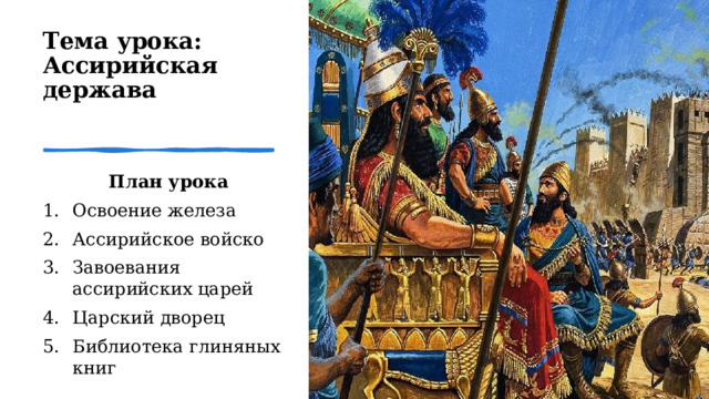 Тема урока: Ассирийская держава    План урока  Освоение железа  Ассирийское войско  Завоевания ассирийских царей  Царский дворец  Библиотека глиняных книг 