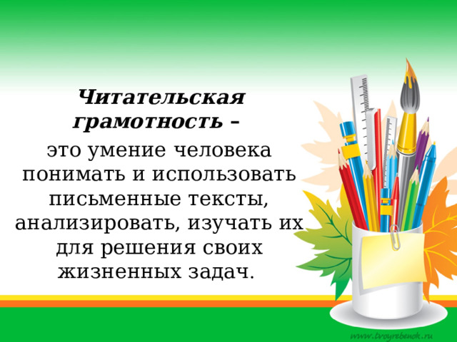 Читательская грамотность – это умение человека понимать и использовать письменные тексты, анализировать, изучать их для решения своих жизненных задач . 