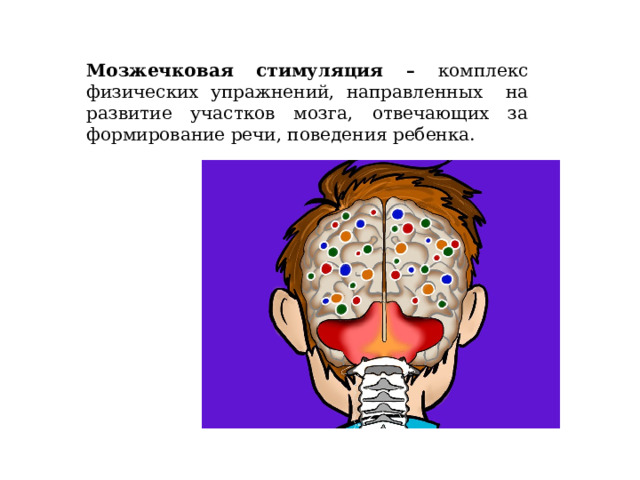 Мозжечковая стимуляция – комплекс физических упражнений, направленных на развитие участков мозга, отвечающих за формирование речи, поведения ребенка. 