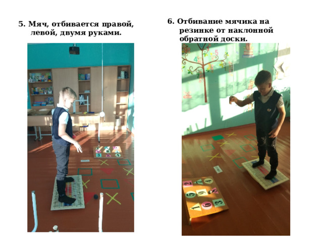 6. Отбивание мячика на резинке от наклонной обратной доски. 5. Мяч, отбивается правой, левой, двумя руками. 