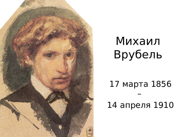 Михаил Врубель 17 марта 1856 – 14 апреля 1910 