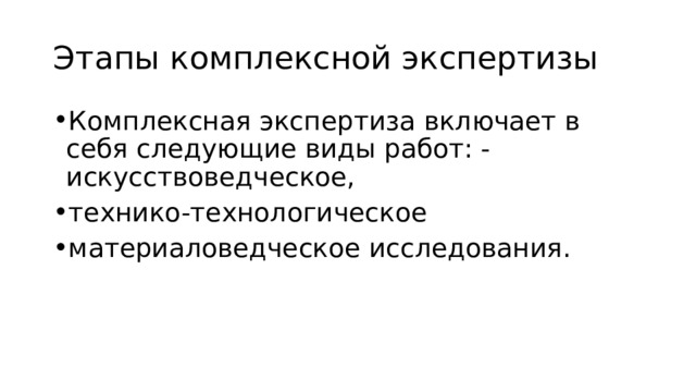 Этапы комплексной экспертизы Комплексная экспертиза включает в себя следующие виды работ: - искусствоведческое, технико-технологическое материаловедческое исследования. 