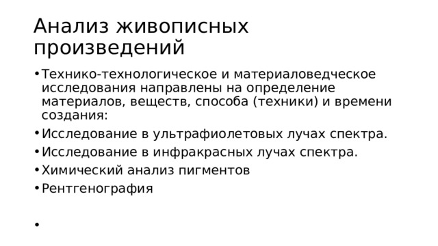 Анализ живописных произведений Технико-технологическое и материаловедческое исследования направлены на определение материалов, веществ, способа (техники) и времени создания: Исследование в ультрафиолетовых лучах спектра. Исследование в инфракрасных лучах спектра. Химический анализ пигментов Рентгенография 