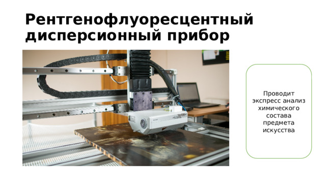 Рентгенофлуоресцентный  дисперсионный прибор Проводит экспресс анализ химического состава предмета искусства 